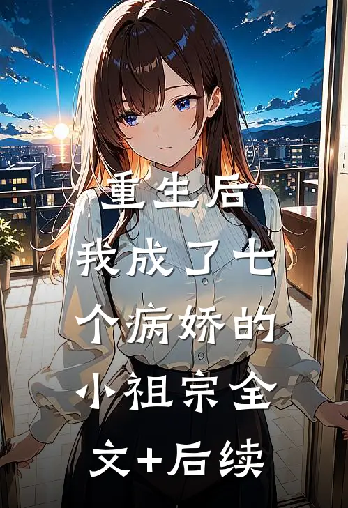 重生后，我成了七个病娇的小祖宗全文+后续