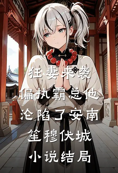 狂妻来袭，偏执霸总他沦陷了安南笙穆伏城小说结局