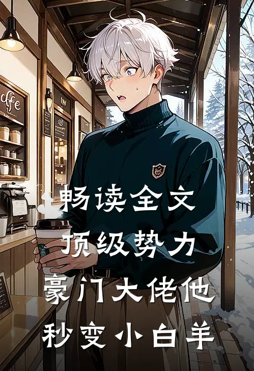 畅读全文顶级势力，豪门大佬他秒变小白羊