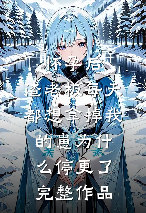 怀孕后,渣老板每天都想拿掉我的崽为什么停更了完整作品