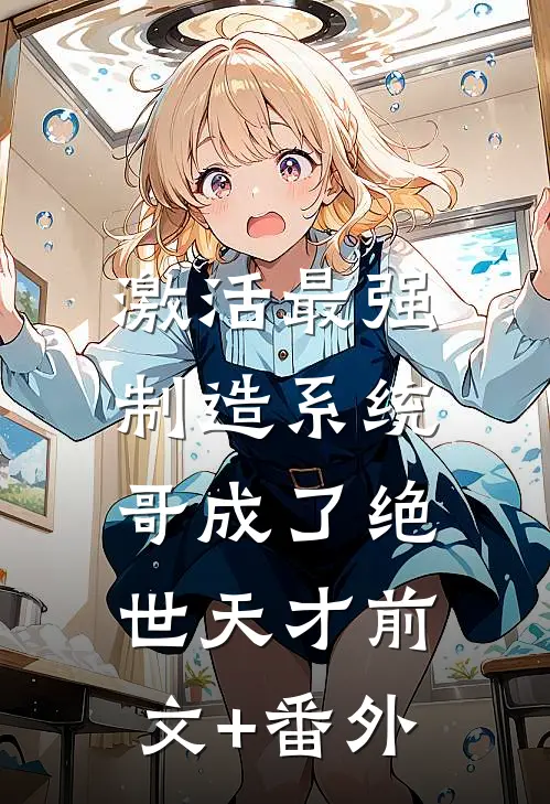 激活最强制造系统，哥成了绝世天才前文+番外