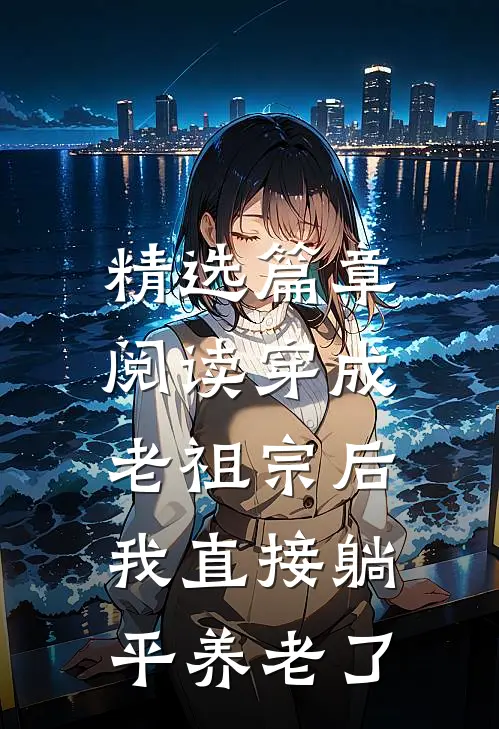 精选篇章阅读穿成老祖宗后，我直接躺平养老了