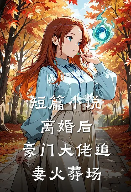 短篇小说离婚后，豪门大佬追妻火葬场