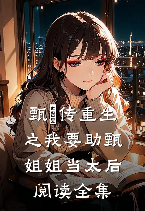 甄嬛传重生之我要助甄姐姐当太后阅读全集