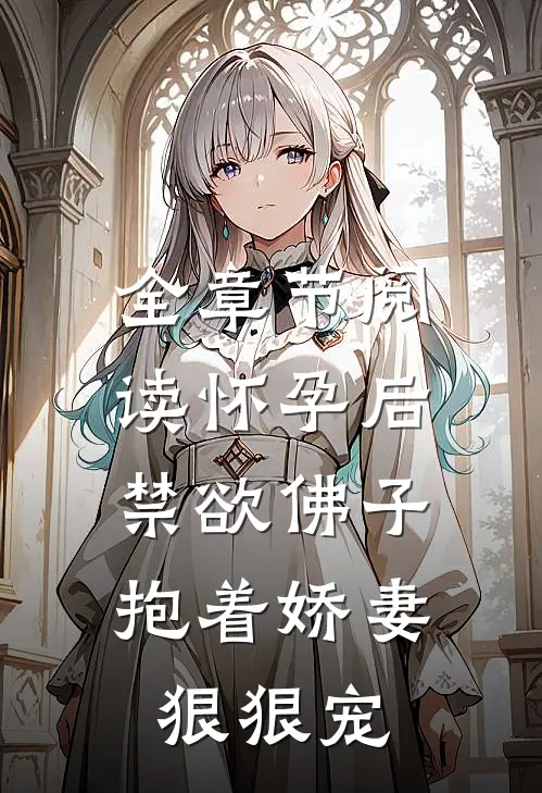 全章节阅读怀孕后，禁欲佛子抱着娇妻狠狠宠