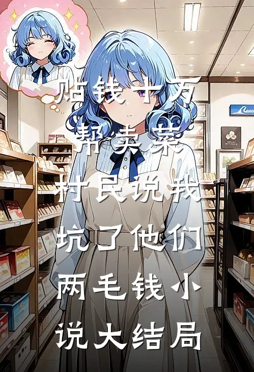 贴钱十万帮卖菜，村民说我坑了他们两毛钱小说大结局