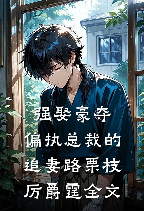强娶豪夺：偏执总裁的追妻路栗枝厉爵霆全文