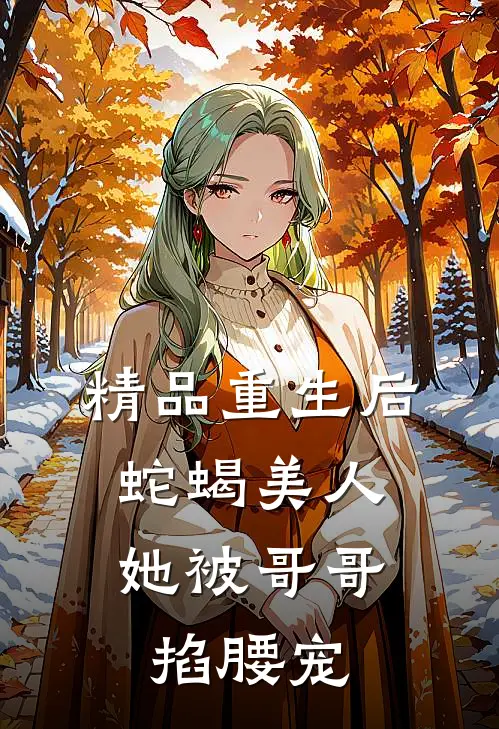 精品重生后，蛇蝎美人她被哥哥掐腰宠