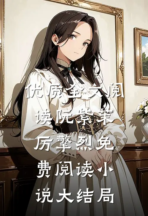 优质全文阅读阮紫茉厉擎烈免费阅读小说大结局