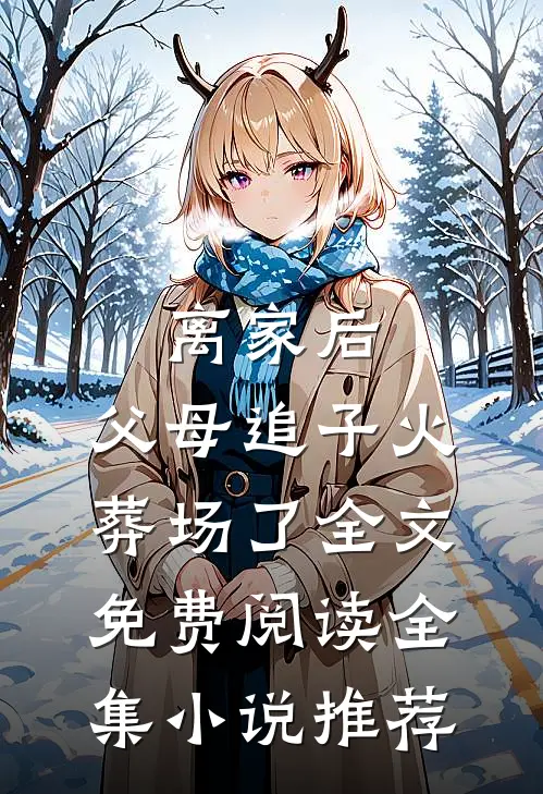 离家后，父母追子火葬场了全文免费阅读全集小说推荐