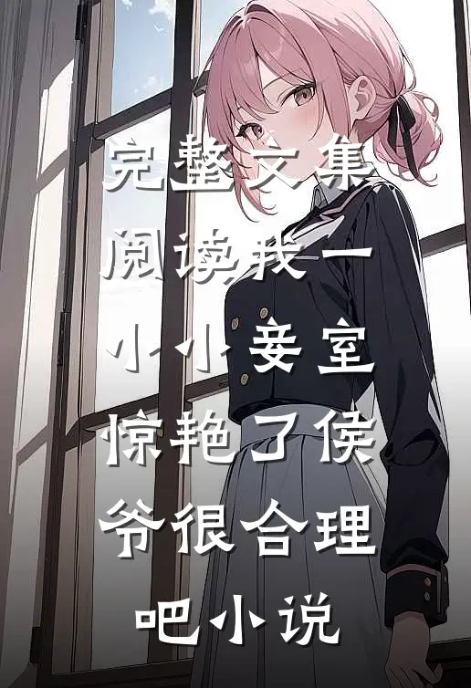 完整文集阅读我一小小妾室,惊艳了侯爷很合理吧小说