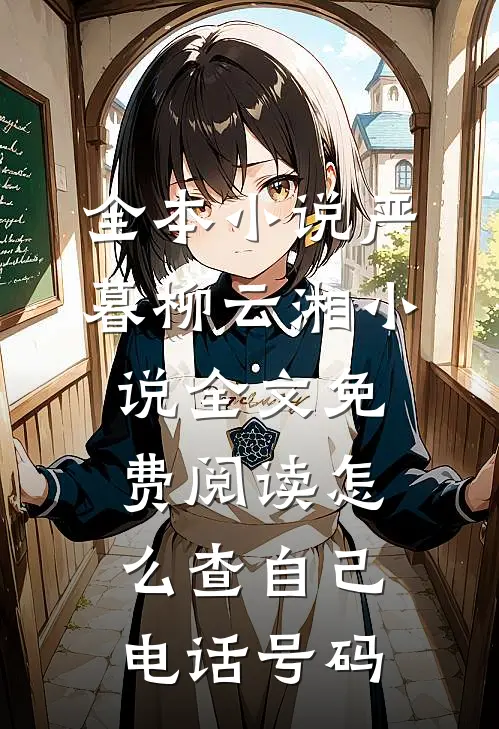 全本小说严暮柳云湘小说全文免费阅读怎么查自己电话号码