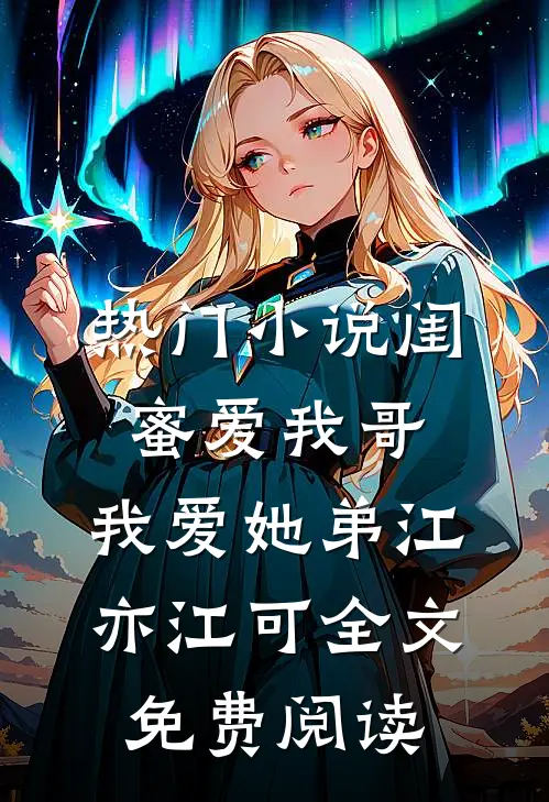 热门小说闺蜜爱我哥，我爱她弟江亦江可全文免费阅读