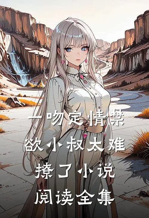 一吻定情禁欲小叔太难撩了小说阅读全集