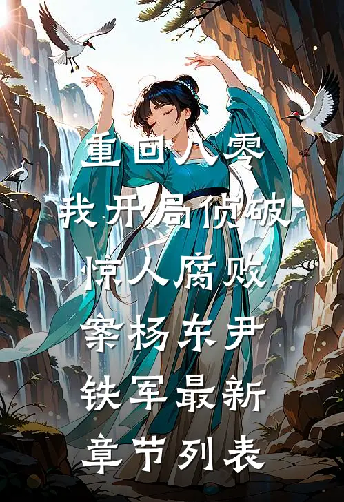 重回八零：我开局侦破惊人腐败案杨东尹铁军最新章节列表