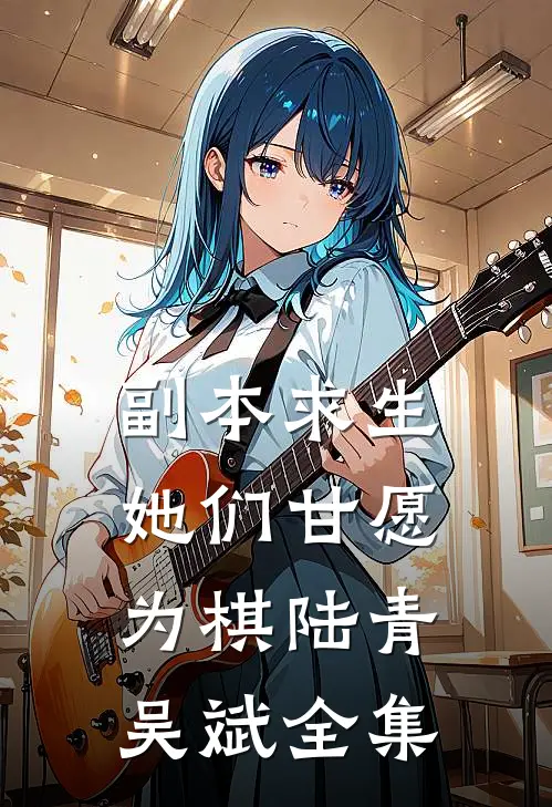 副本求生，她们甘愿为棋陆青吴斌 全集