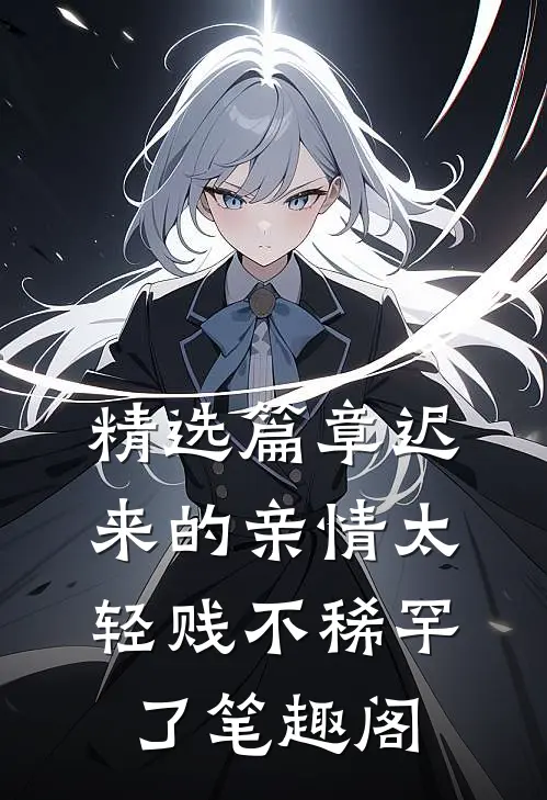 精选篇章迟来的亲情太轻贱不稀罕了笔趣阁
