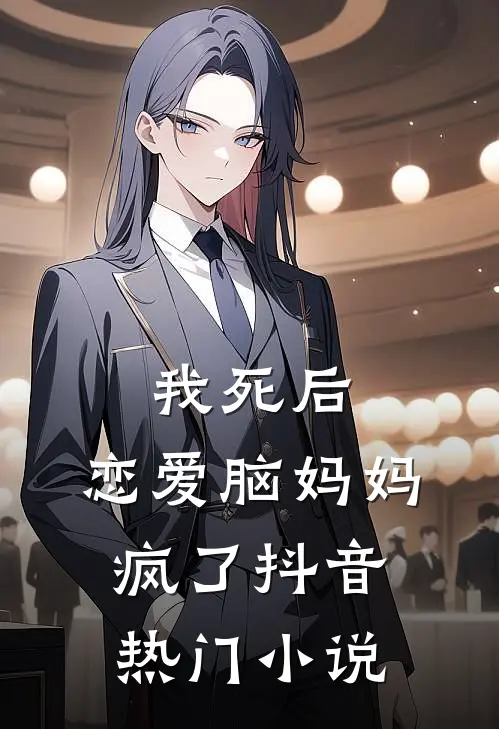 我死后,恋爱脑妈妈疯了抖音热门推荐
