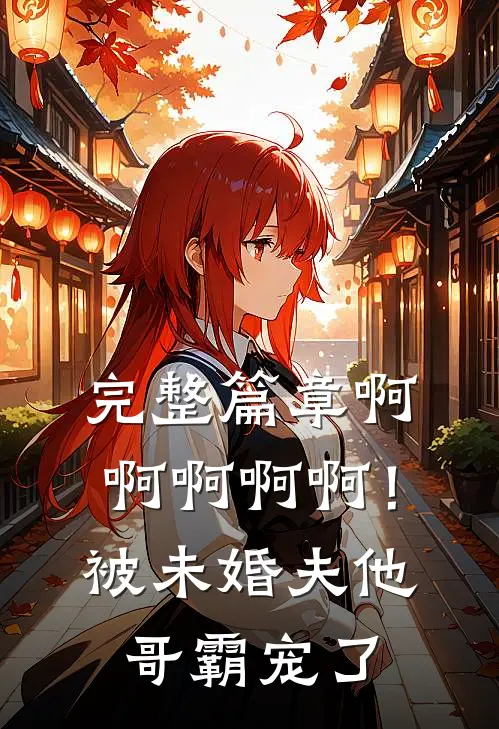 完整篇章啊啊啊啊啊！被未婚夫他哥霸宠了