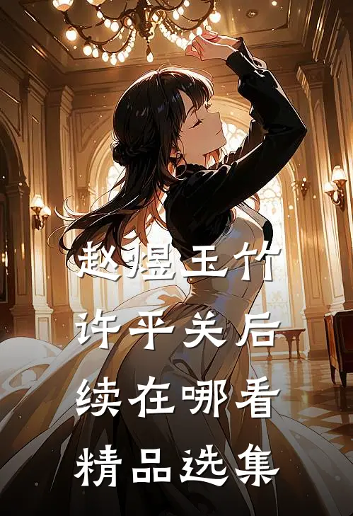 赵煜玉竹许平关后续在哪看精品选集