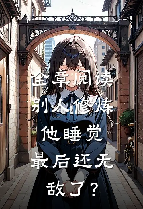 全章阅读别人修炼他睡觉，最后还无敌了？