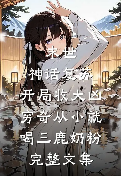 末世:神话复苏,开局收大凶穷奇 从小就喝三鹿奶粉完整文集