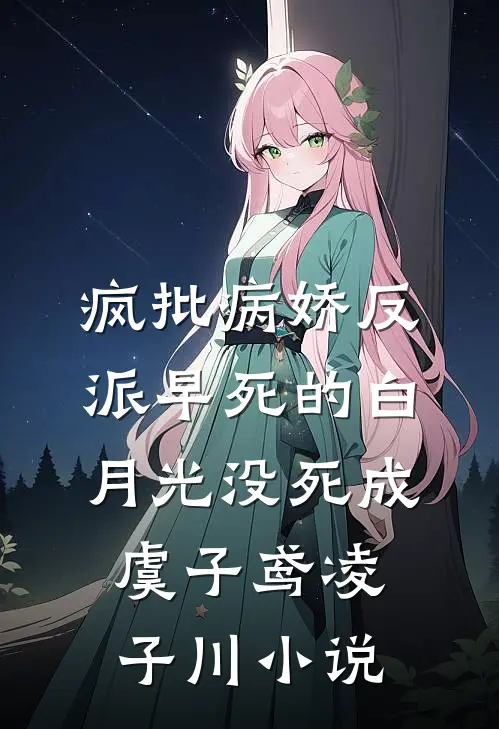 疯批病娇反派早死的白月光没死成虞子鸢凌子川小说