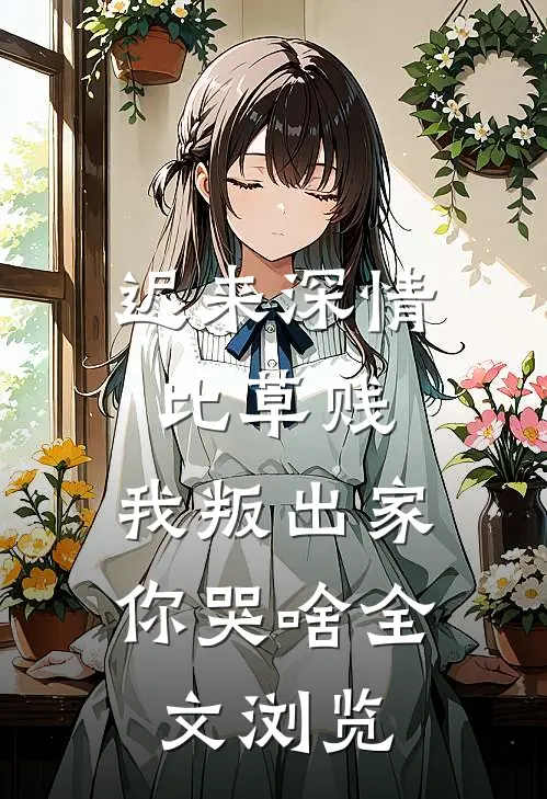 迟来深情比草贱，我叛出家你哭啥全文浏览
