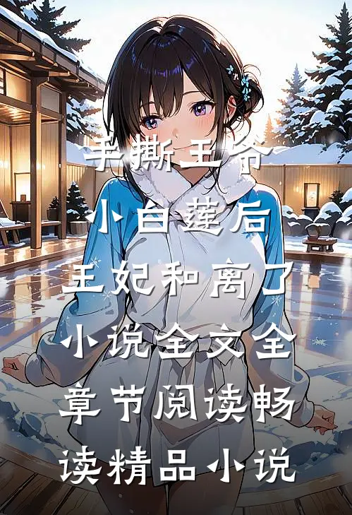 手撕王爷小白莲后，王妃和离了小说全文全章节阅读畅读精品小说