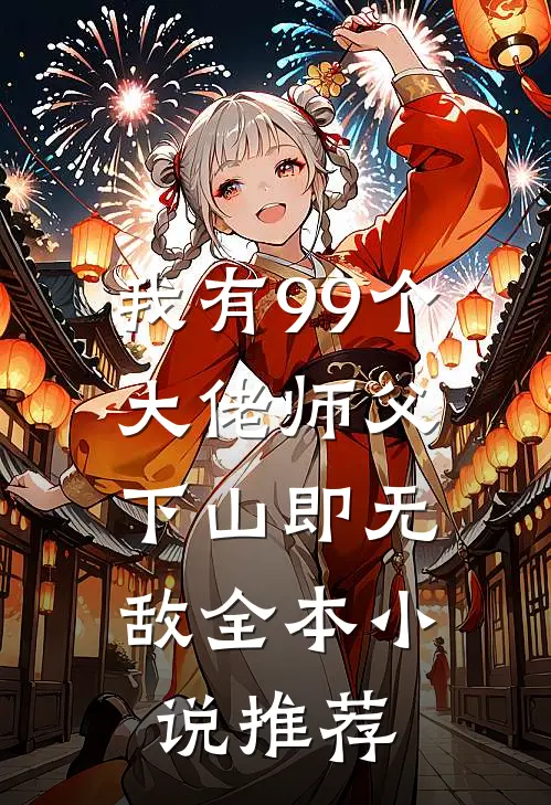 我有99个大佬师父，下山即无敌全本小说推荐
