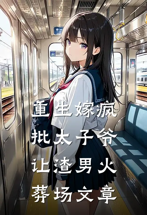 重生嫁疯批太子爷，让渣男火葬场文章