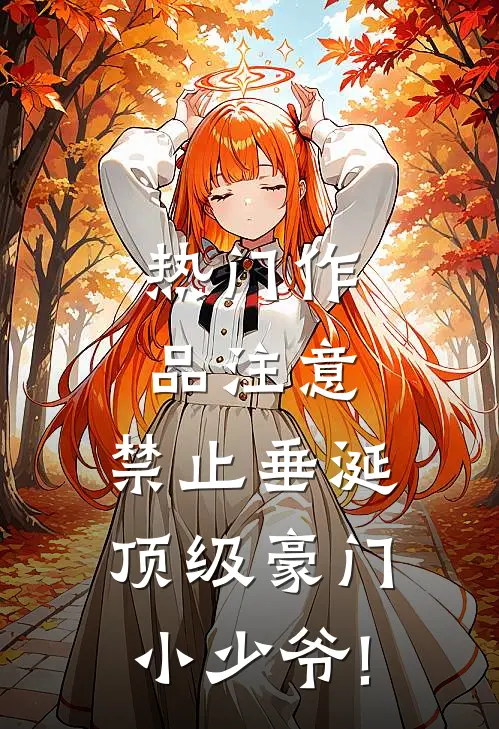 热门作品注意,禁止垂涎顶级豪门小少爷!_