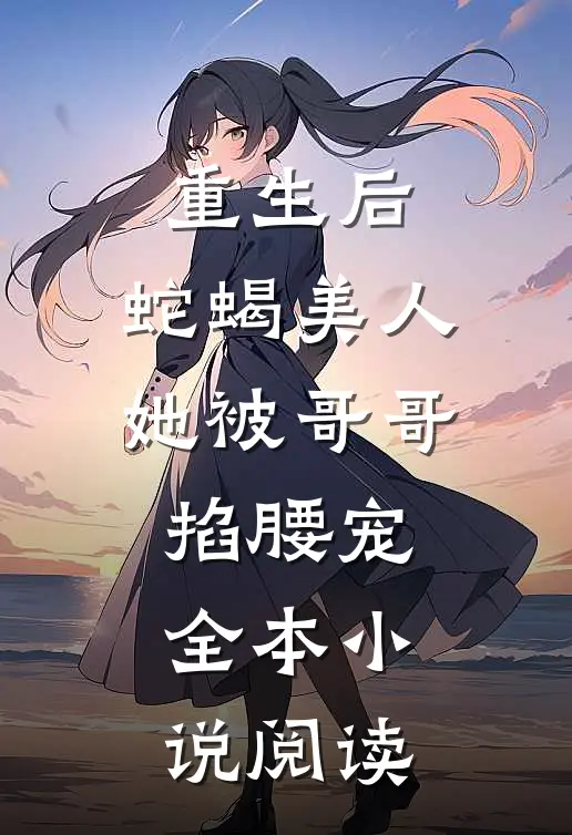 重生后，蛇蝎美人她被哥哥掐腰宠全本小说阅读