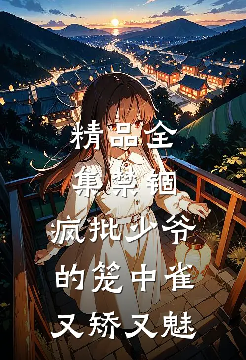 精品全集禁锢：疯批少爷的笼中雀又矫又魅