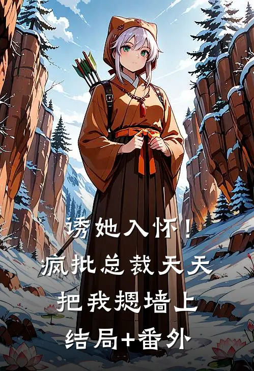 诱她入怀！疯批总裁天天把我摁墙上结局+番外