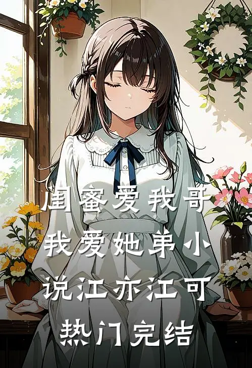 闺蜜爱我哥，我爱她弟小说江亦江可热门完结