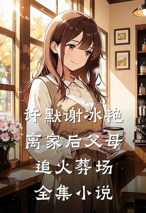 许默谢冰艳离家后父母追火葬场全集小说