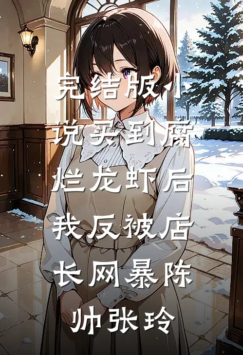 完结版小说买到腐烂龙虾后，我反被店长网暴陈帅张玲