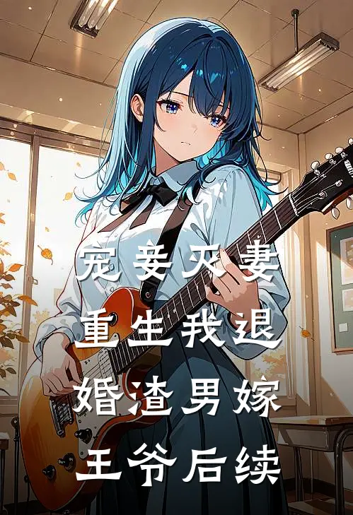 宠妾灭妻，重生我退婚渣男嫁王爷后续