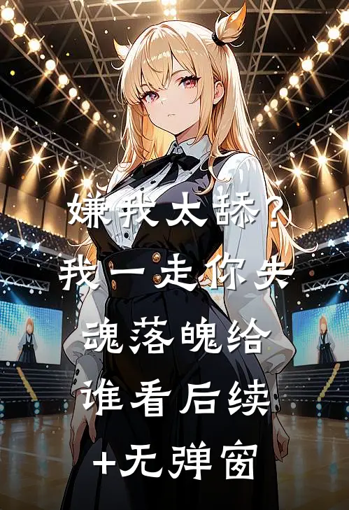 嫌我太舔？我一走你失魂落魄给谁看后续+无弹窗
