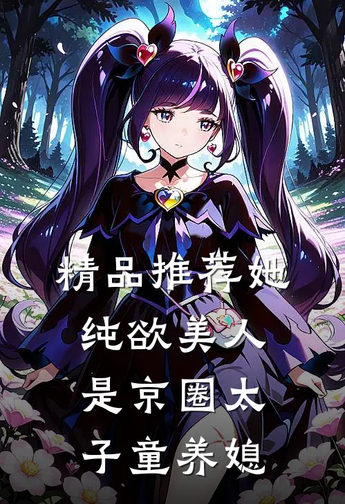 精品推荐她，纯欲美人，是京圈太子童养媳