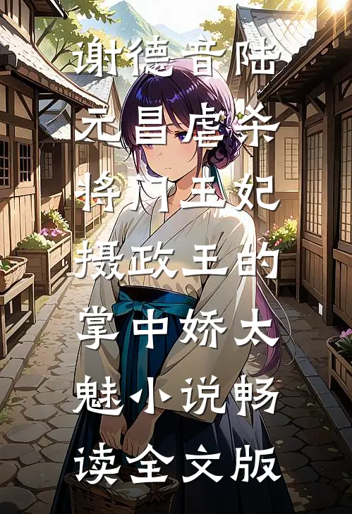 谢德音陆元昌虐杀 - 将门王妃摄政王的掌中娇太魅小说畅读全文版