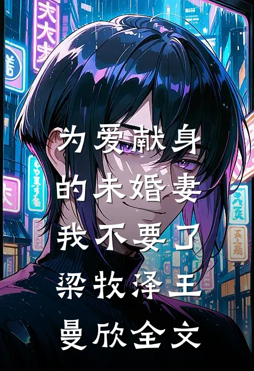 为爱献身的未婚妻，我不要了梁牧泽王曼欣全文