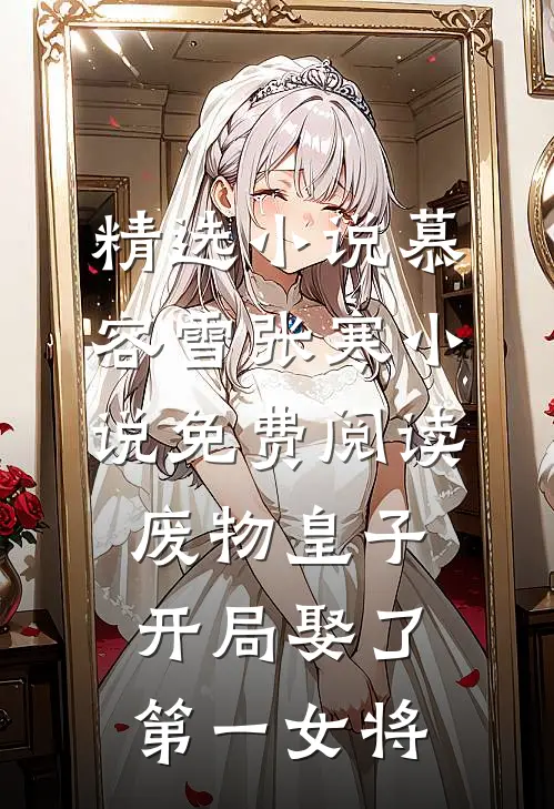 精选小说慕容雪张寒小说免费阅读废物皇子开局娶了第一女将