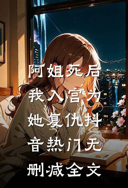 阿姐死后,我入宫为她复仇抖音热门无删减全文在线阅读