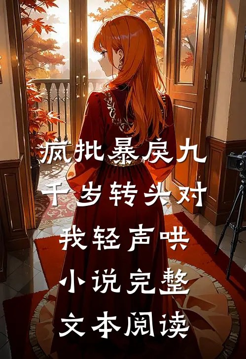 疯批暴戾九千岁转头对我轻声哄小说完整文本阅读