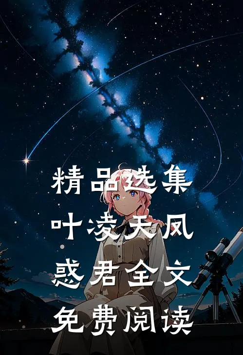 精品选集叶凌天凤惑君全文免费阅读