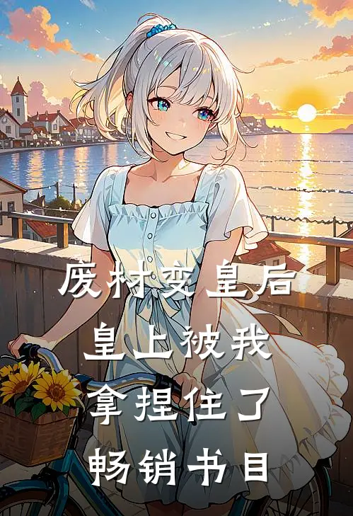 废材变皇后,皇上被我拿捏住了畅销书目免费阅读