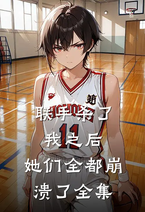联手杀了我之后,她们全都崩溃了 全集免费观看