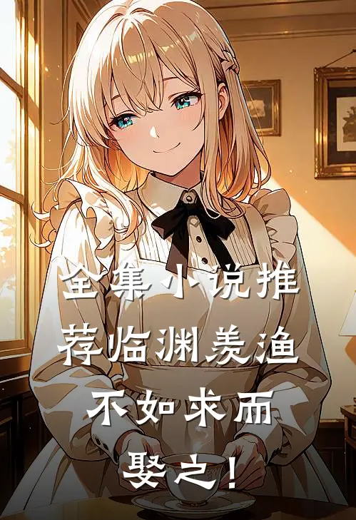 全集小说推荐临渊羡渔，不如求而娶之！